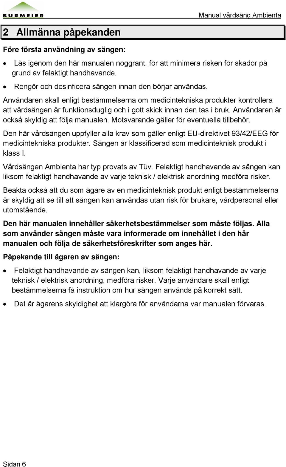 Användaren skall enligt bestämmelserna om medicintekniska produkter kontrollera att vårdsängen är funktionsduglig och i gott skick innan den tas i bruk. Användaren är också skyldig att följa manualen.