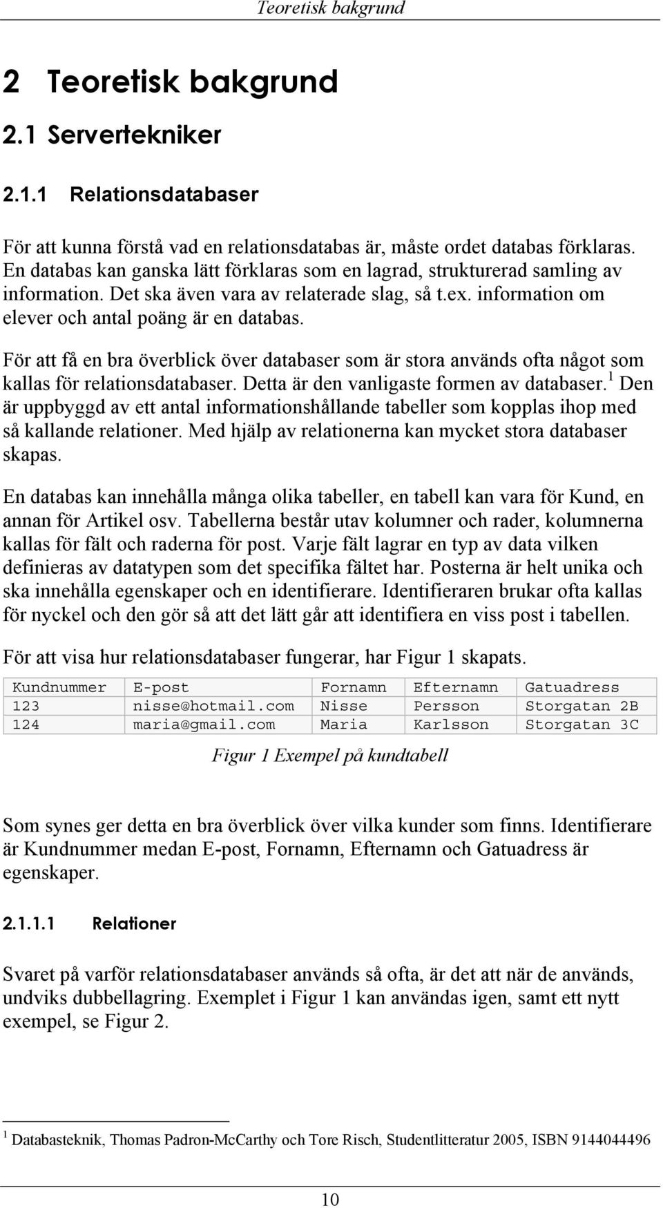 För att få en bra överblick över databaser som är stora används ofta något som kallas för relationsdatabaser. Detta är den vanligaste formen av databaser.