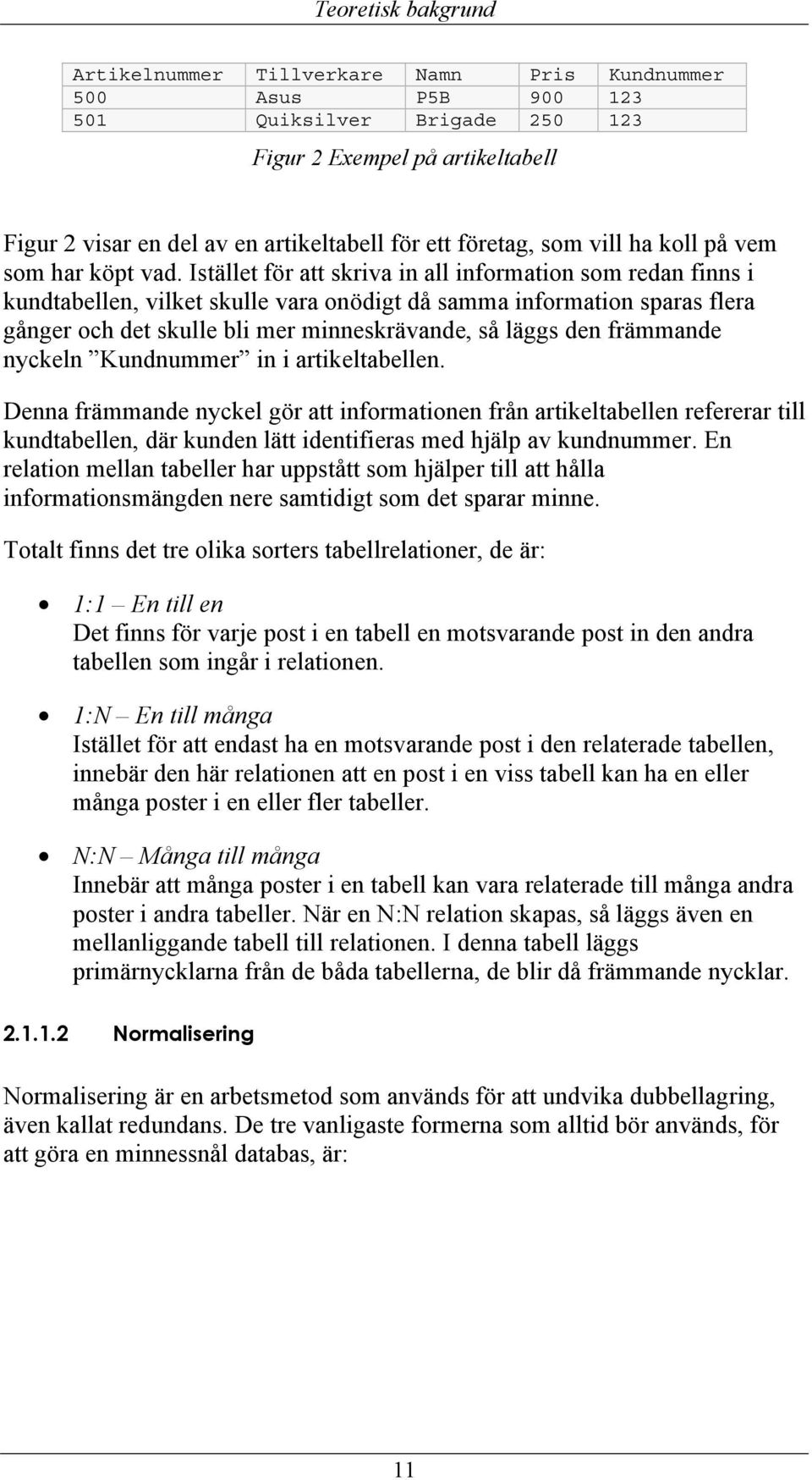 Istället för att skriva in all information som redan finns i kundtabellen, vilket skulle vara onödigt då samma information sparas flera gånger och det skulle bli mer minneskrävande, så läggs den