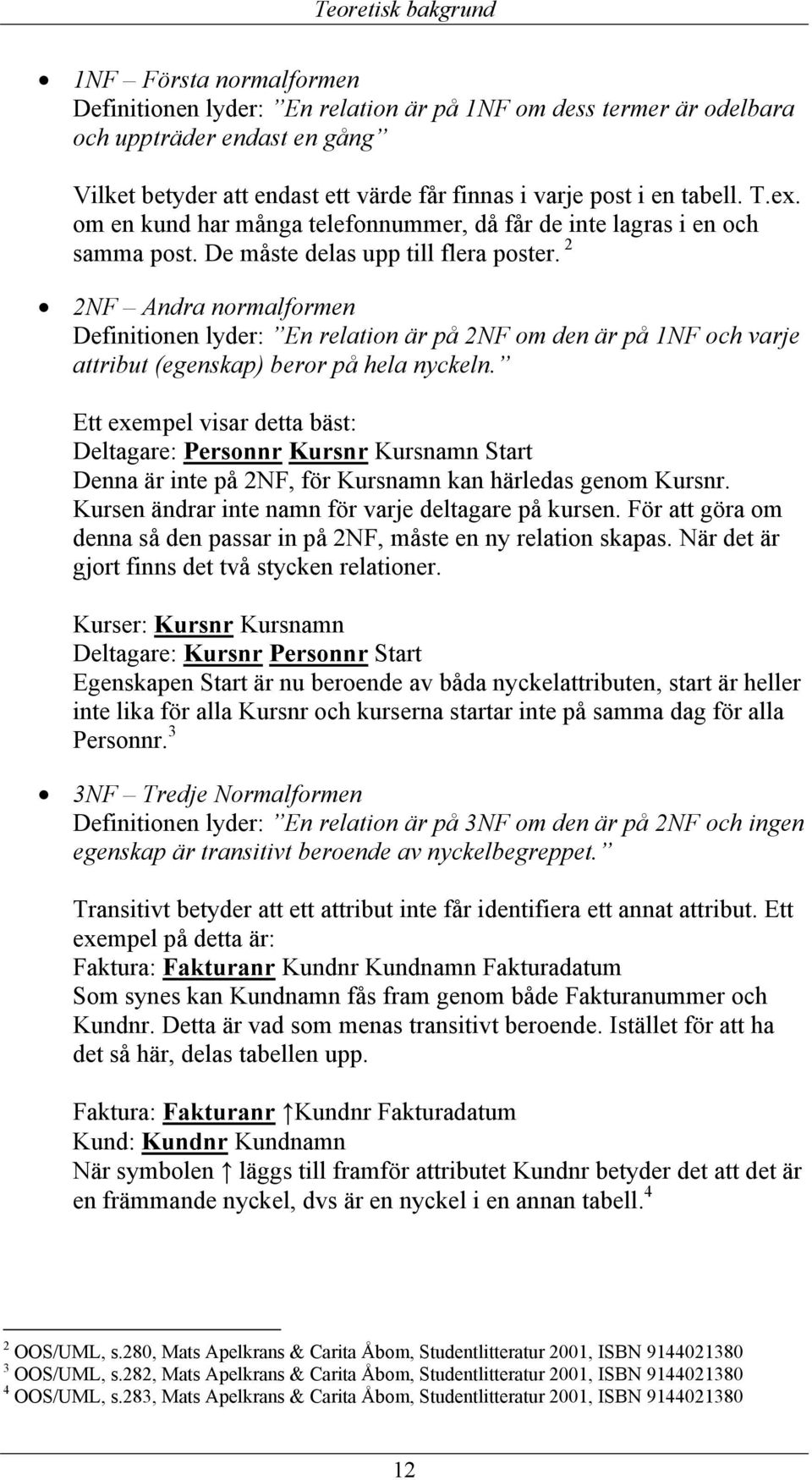 2 2NF Andra normalformen Definitionen lyder: En relation är på 2NF om den är på 1NF och varje attribut (egenskap) beror på hela nyckeln.