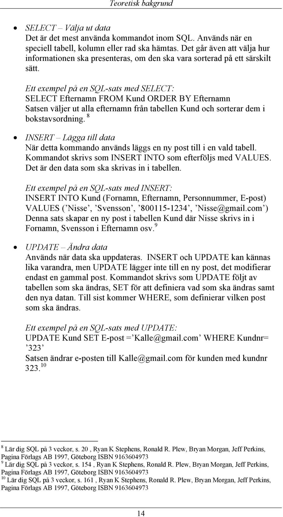 Ett exempel på en SQL-sats med SELECT: SELECT Efternamn FROM Kund ORDER BY Efternamn Satsen väljer ut alla efternamn från tabellen Kund och sorterar dem i bokstavsordning.