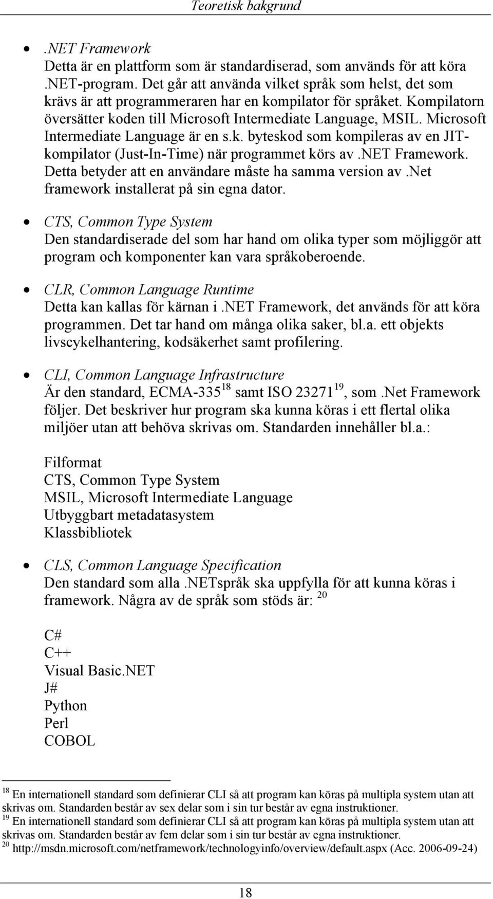 Microsoft Intermediate Language är en s.k. byteskod som kompileras av en JITkompilator (Just-In-Time) när programmet körs av.net Framework. Detta betyder att en användare måste ha samma version av.