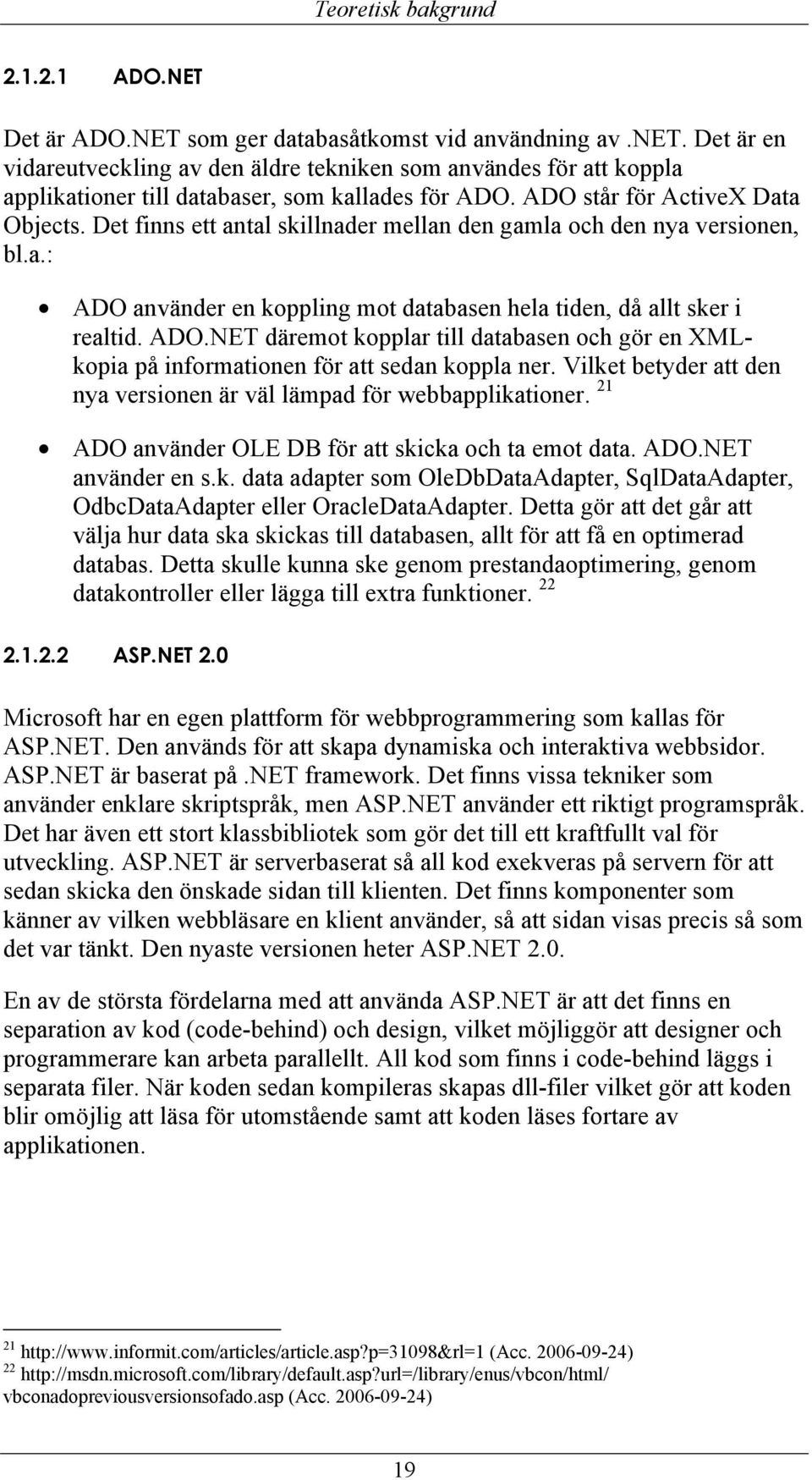 Det finns ett antal skillnader mellan den gamla och den nya versionen, bl.a.: ADO använder en koppling mot databasen hela tiden, då allt sker i realtid. ADO.NET däremot kopplar till databasen och gör en XMLkopia på informationen för att sedan koppla ner.