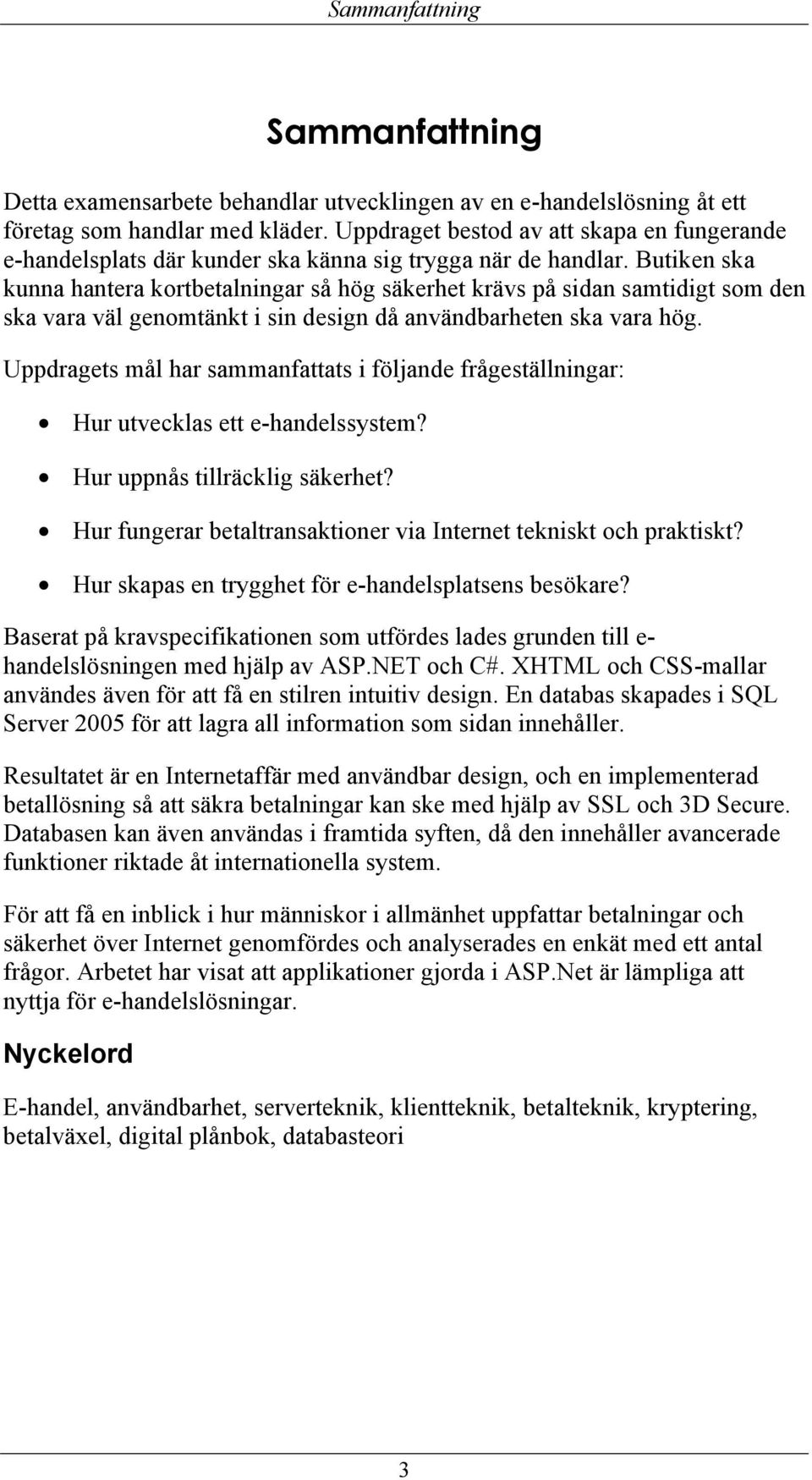 Butiken ska kunna hantera kortbetalningar så hög säkerhet krävs på sidan samtidigt som den ska vara väl genomtänkt i sin design då användbarheten ska vara hög.