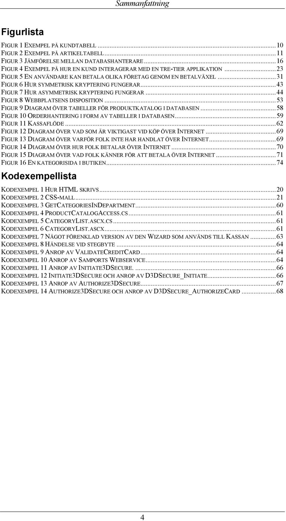 ..43 FIGUR 7 HUR ASYMMETRISK KRYPTERING FUNGERAR...44 FIGUR 8 WEBBPLATSENS DISPOSITION...53 FIGUR 9 DIAGRAM ÖVER TABELLER FÖR PRODUKTKATALOG I DATABASEN.