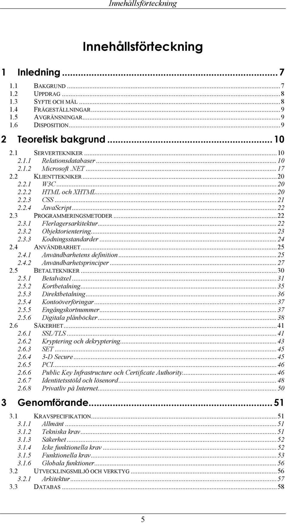 3 PROGRAMMERINGSMETODER...22 2.3.1 Flerlagersarkitektur...22 2.3.2 Objektorientering...23 2.3.3 Kodningsstandarder...24 2.4 ANVÄNDBARHET...25 2.4.1 Användbarhetens definition...25 2.4.2 Användbarhetsprinciper.