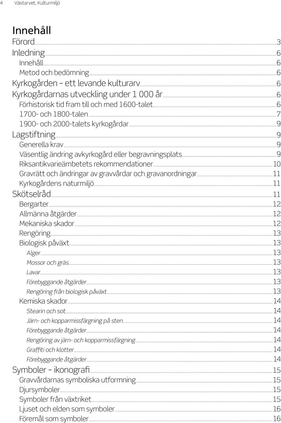 ..9 Väsentlig ändring avkyrkogård eller begravningsplats...9 Riksantikvarieämbetets rekommendationer...10 Gravrätt och ändringar av gravvårdar och gravanordningar...11 Kyrkogårdens naturmiljö.