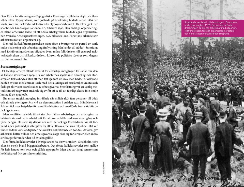 Den fackliga organiseringen bland arbetarna ledde till att också arbetsgivarna bildade egna organisationer. Svenska Arbetsgivarföreningen, saf, bildades 1902.