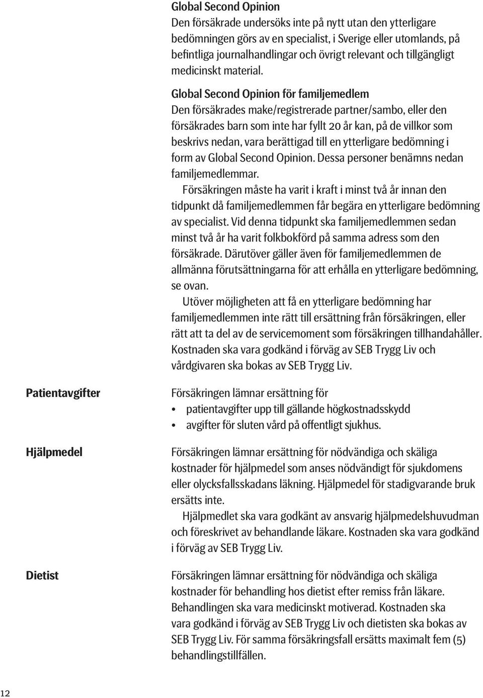 Global Second Opinion för familjemedlem Den försäkrades make/registrerade partner/sambo, eller den försäkrades barn som inte har fyllt 20 år kan, på de villkor som beskrivs nedan, vara berättigad