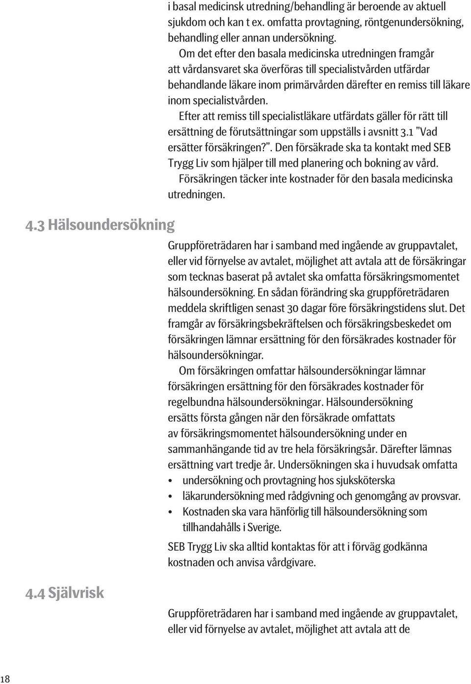 specialistvården. Efter att remiss till specialistläkare utfärdats gäller för rätt till ersättning de förutsättningar som uppställs i avsnitt 3.1 Vad ersätter försäkringen?