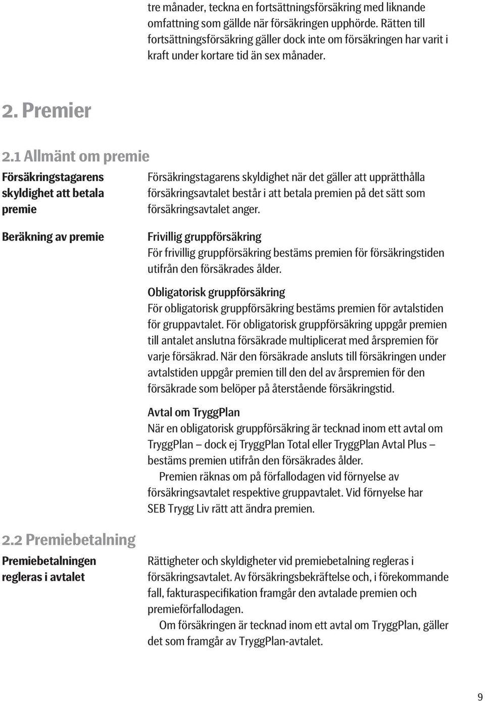 1 Allmänt om premie Försäkringstagarens Försäkringstagarens skyldighet när det gäller att upprätthålla skyldighet att betala försäkringsavtalet består i att betala premien på det sätt som premie