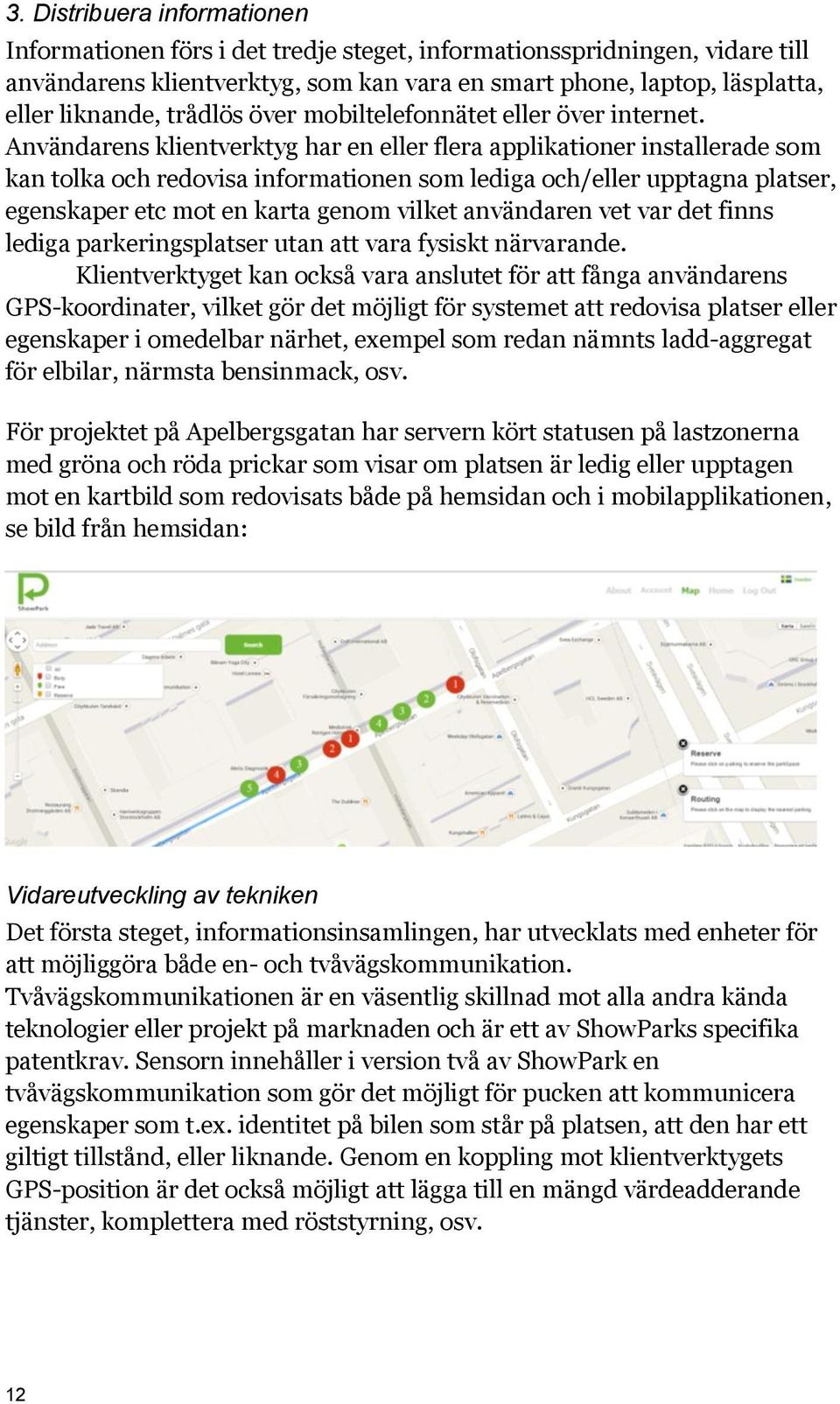 Användarens klientverktyg har en eller flera applikationer installerade som kan tolka och redovisa informationen som lediga och/eller upptagna platser, egenskaper etc mot en karta genom vilket