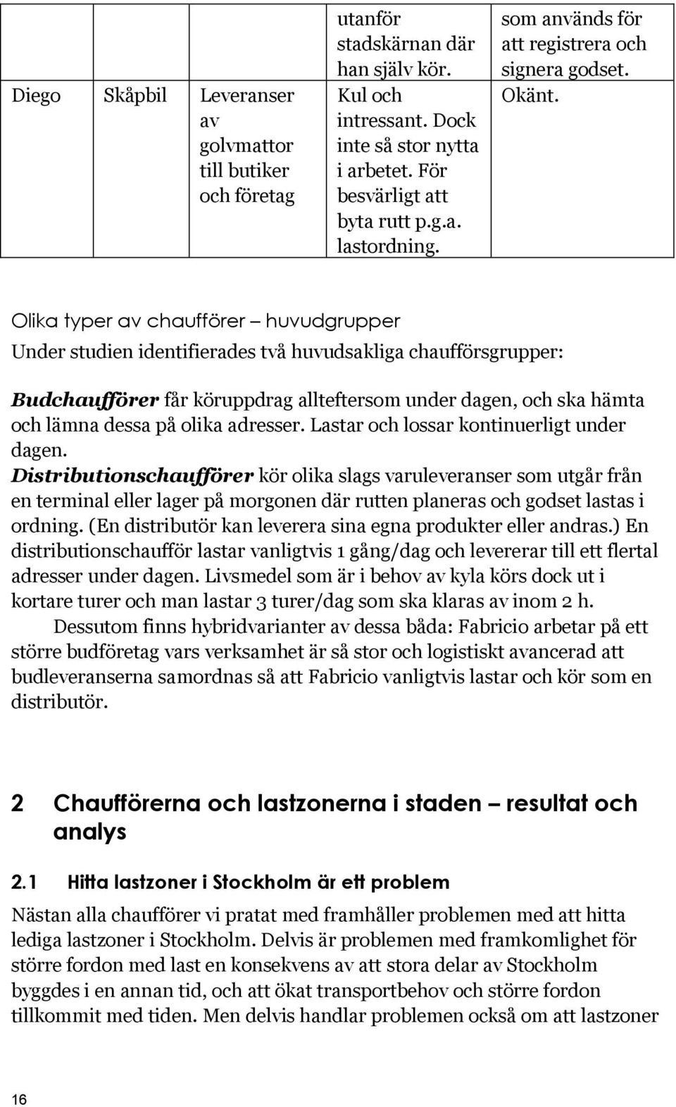 Olika typer av chaufförer huvudgrupper Under studien identifierades två huvudsakliga chaufförsgrupper: Budchaufförer får köruppdrag allteftersom under dagen, och ska hämta och lämna dessa på olika