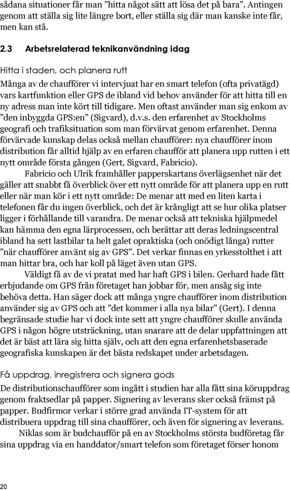 använder för att hitta till en ny adress man inte kört till tidigare. Men oftast använder man sig enkom av den inbyggda GPS:en (Sigvard), d.v.s. den erfarenhet av Stockholms geografi och trafiksituation som man förvärvat genom erfarenhet.