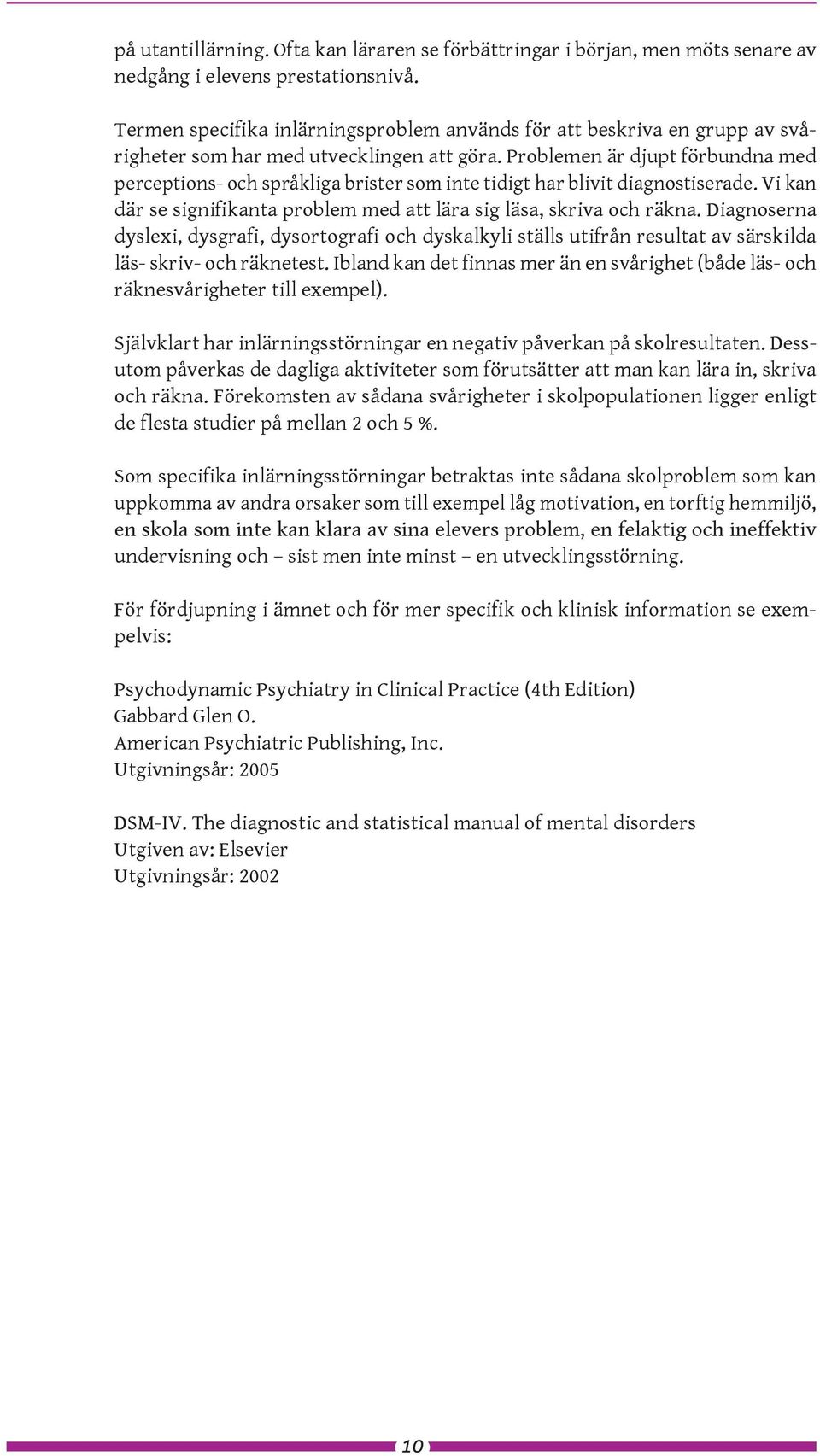 Problemen är djupt förbundna med perceptions- och språkliga brister som inte tidigt har blivit diagnostiserade. Vi kan där se signifikanta problem med att lära sig läsa, skriva och räkna.