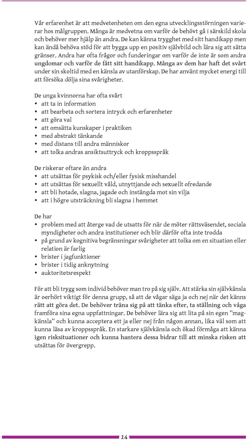 Andra har ofta frågor och funderingar om varför de inte är som andra ungdomar och varför de fått sitt handikapp. Många av dem har haft det svårt under sin skoltid med en känsla av utanförskap.