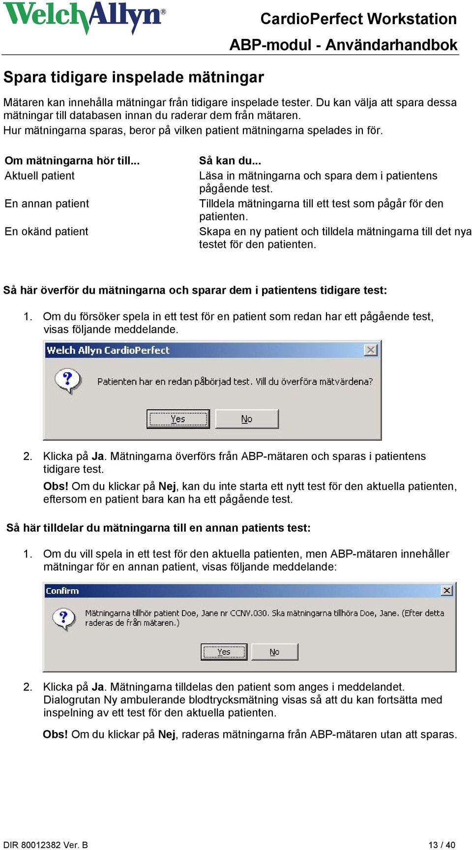 .. Aktuell patient En annan patient En okänd patient Så kan du... Läsa in mätningarna och spara dem i patientens pågående test. Tilldela mätningarna till ett test som pågår för den patienten.