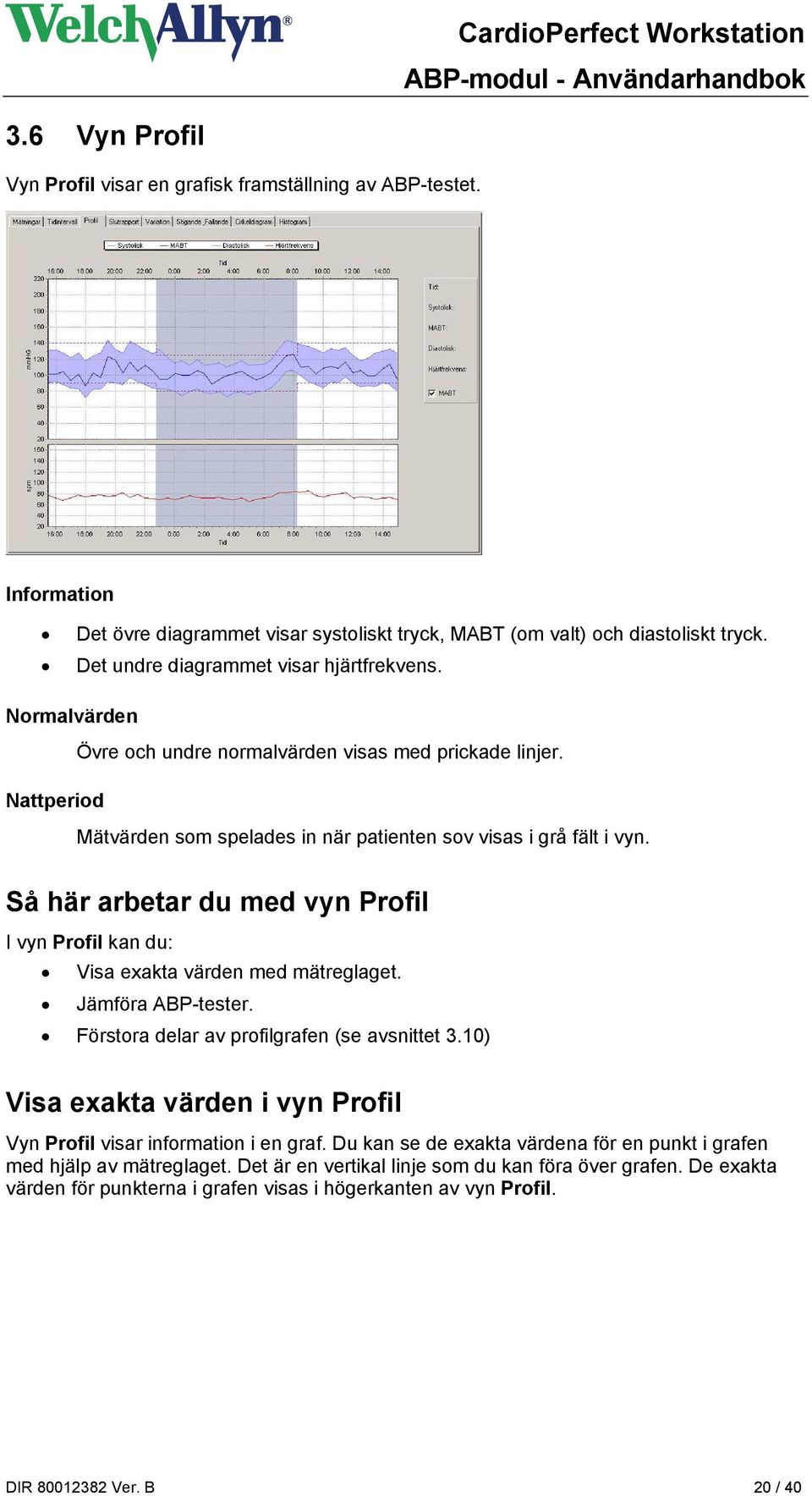 Så här arbetar du med vyn Profil I vyn Profil kan du: Visa exakta värden med mätreglaget. Jämföra ABP-tester. Förstora delar av profilgrafen (se avsnittet 3.