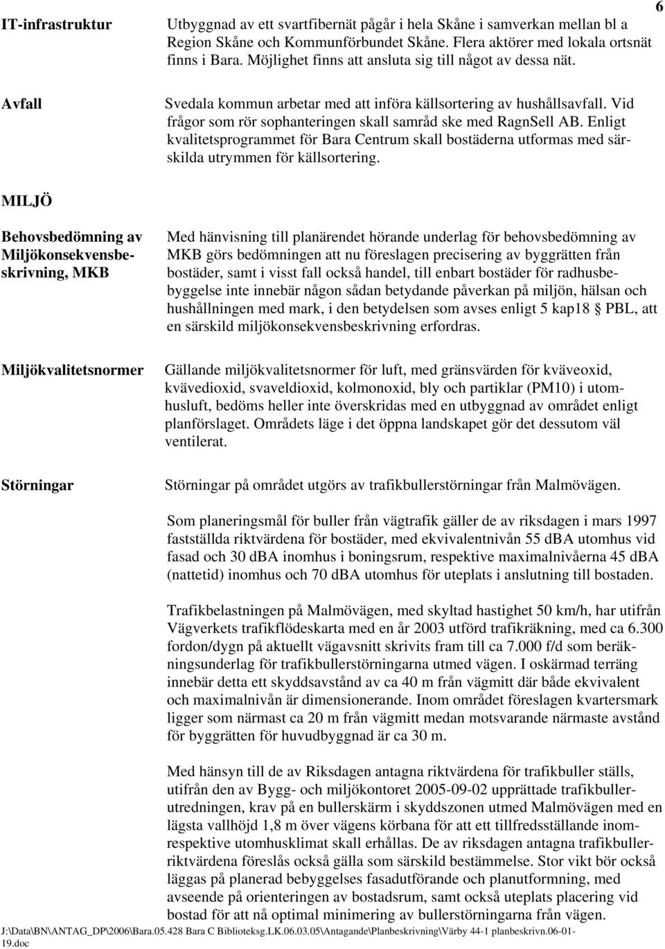 Enligt kvalitetsprogrammet för Bara Centrum skall bostäderna utformas med särskilda utrymmen för källsortering.