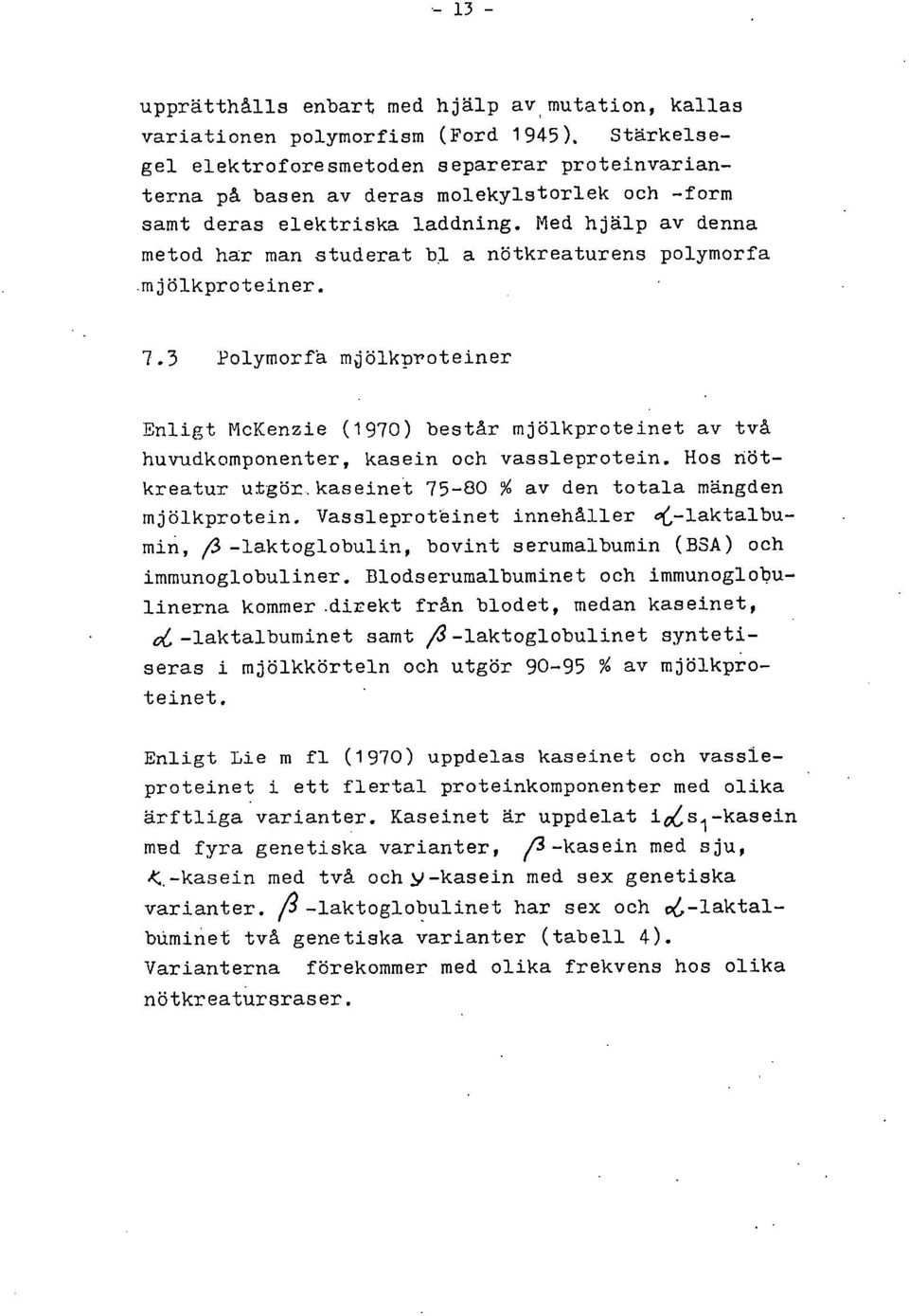 3 Polymorfå mjölknroteiner Enligt McKenzie (1970) består mjölkproteinet av två huvudkomponenter, kasein och vassleprotein. Hos nötkreatur utgör.kaseinet 75-80 % av den totala mängden mjölkprotein.