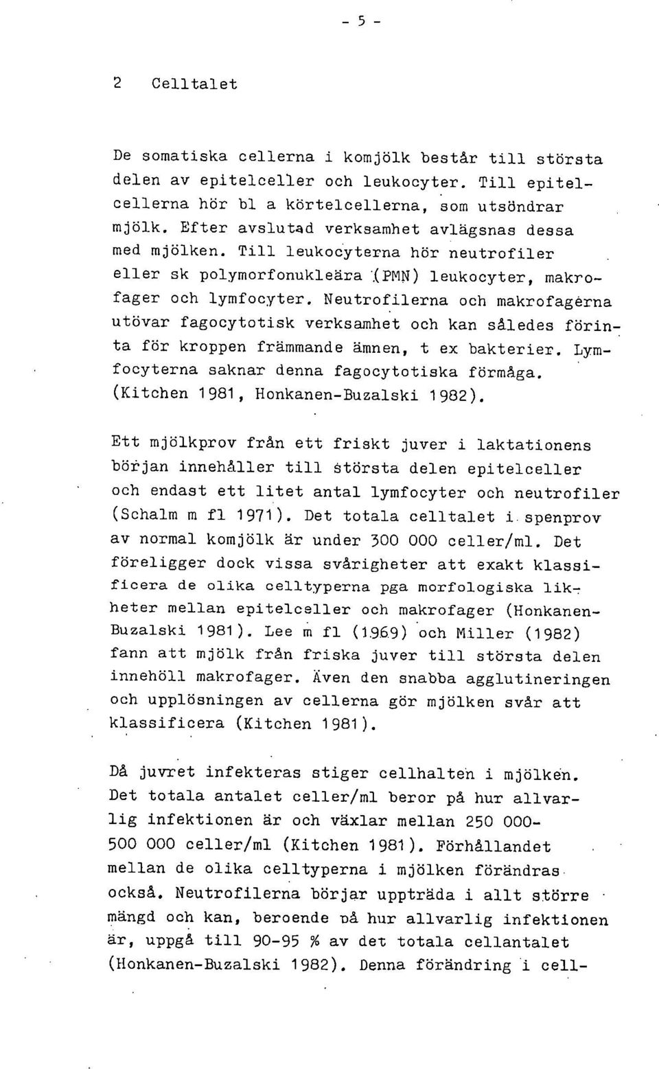 Neutrofilerna och makrofagerna utövar fagocytotisk verksamhet och kan således förinta för kroppen främmande ämnen, t ex bakterier. Lymfocyterna saknar denna fagocytotiska förmåga.