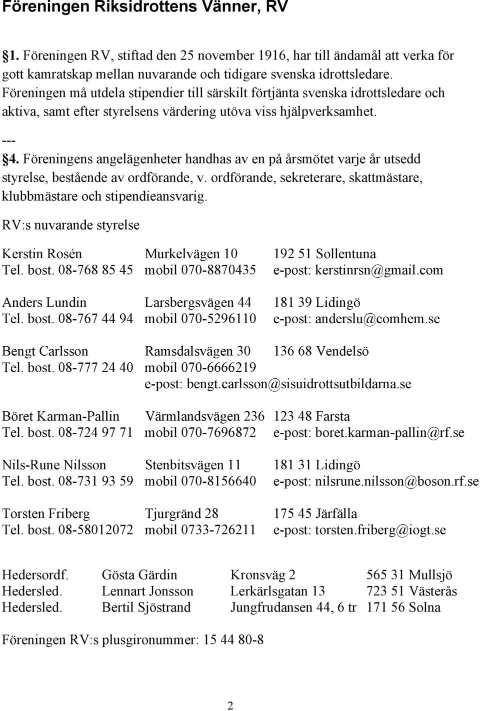 Föreningens angelägenheter handhas av en på årsmötet varje år utsedd styrelse, bestående av ordförande, v. ordförande, sekreterare, skattmästare, klubbmästare och stipendieansvarig.