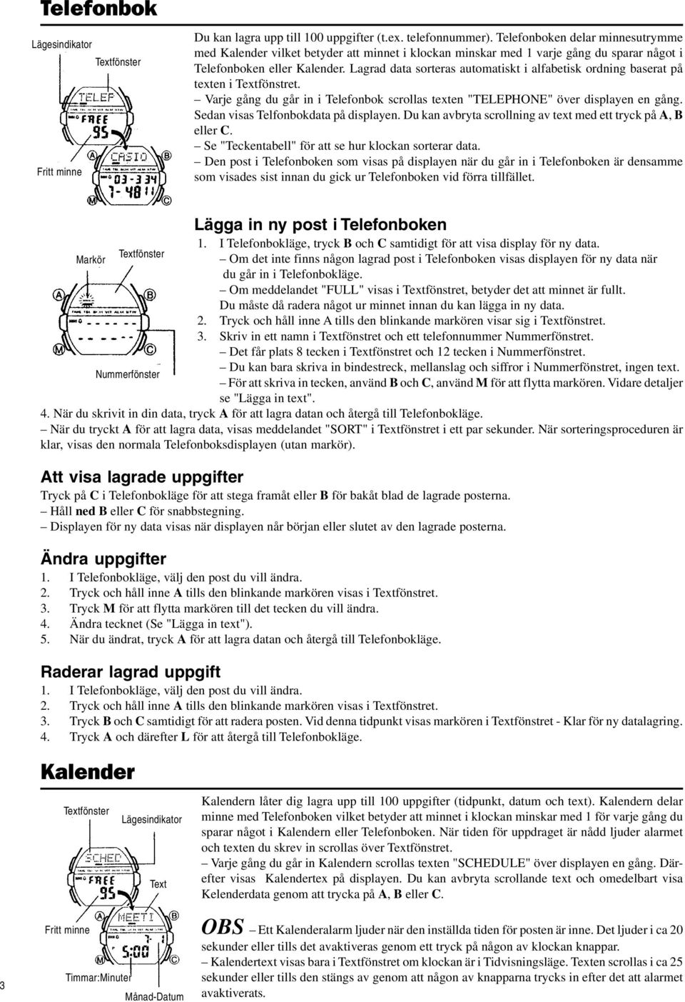 Lagrad data sorteras automatiskt i alfabetisk ordning baserat på texten i Textfönstret. Varje gång du går in i Telefonbok scrollas texten "TELEPHONE" över displayen en gång.