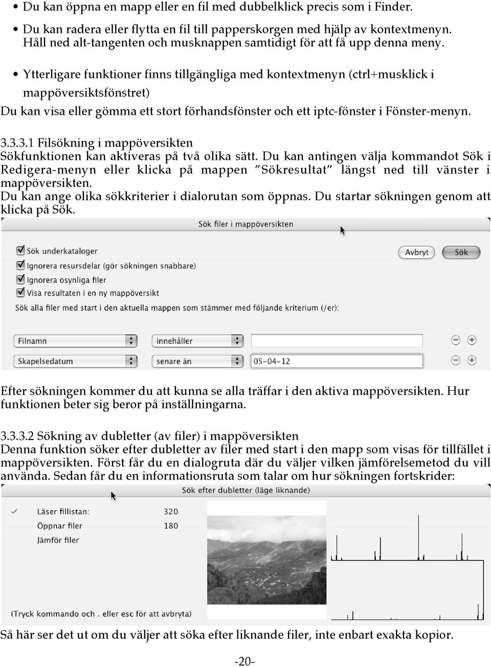 Ytterligare funktioner finns tillgängliga med kontextmenyn (ctrl+musklick i mappöversiktsfönstret) Du kan visa eller gömma ett stort förhandsfönster och ett iptc-fönster i Fönster-menyn. 3.