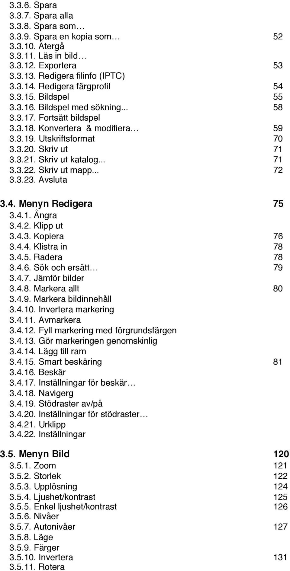 Skriv ut mapp... 72 3.3.23. Avsluta 3.4. Menyn Redigera 75 3.4.1. Ångra 3.4.2. Klipp ut 3.4.3. Kopiera 76 3.4.4. Klistra in 78 3.4.5. Radera 78 3.4.6. Sök och ersätt 79 3.4.7. Jämför bilder 3.4.8. Markera allt 80 3.