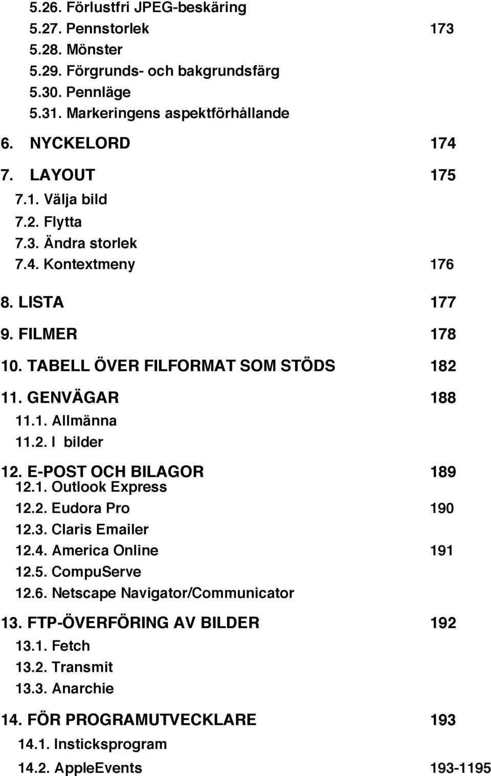 GENVÄGAR 188 11.1. Allmänna 11.2. I bilder 12. E-POST OCH BILAGOR 189 12.1. Outlook Express 12.2. Eudora Pro 190 12.3. Claris Emailer 12.4. America Online 191 12.5.