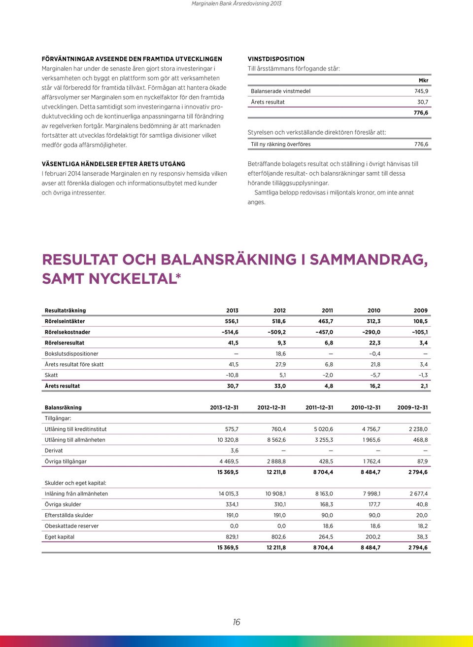 Detta samtidigt som investeringarna i innovativ produktutveckling och de kontinuerliga anpassningarna till förändring av regelverken fortgår.