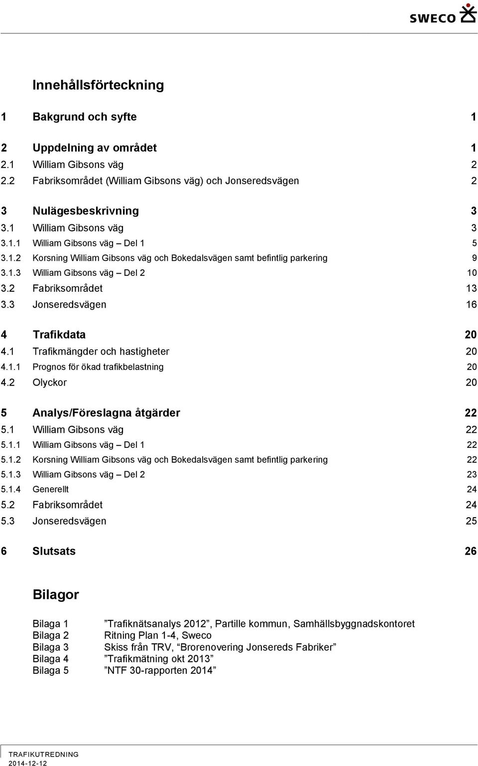 3 Jonseredsvägen 16 4 Trafikdata 20 4.1 Trafikmängder och hastigheter 20 4.1.1 Prognos för ökad trafikbelastning 20 4.2 Olyckor 20 5 Analys/Föreslagna åtgärder 22 5.1 William Gibsons väg 22 5.1.1 William Gibsons väg Del 1 22 5.