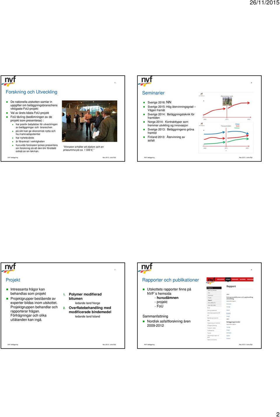 verkligheten Sverige 2016: NN Sverige 2015: Hög återvinningsgrad Vägen framåt Sverige 2014: Beläggningsteknik för framtiden Norge 2014: Kontrakttyper som fremmer utvikling og innovasjon Sverige 2013: