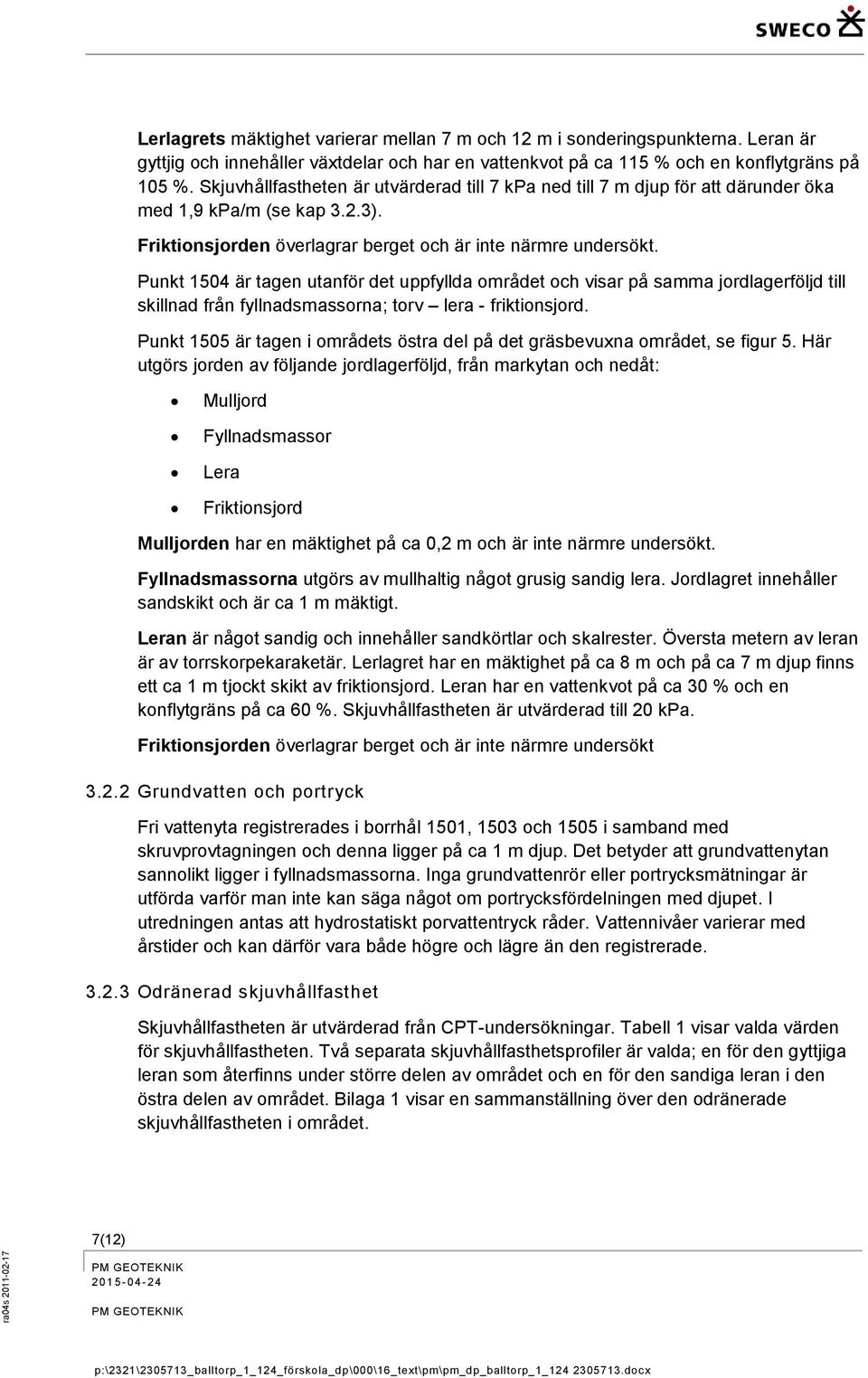 Punkt 1504 är tagen utanför det uppfyllda området och visar på samma jordlagerföljd till skillnad från fyllnadsmassorna; torv lera - friktionsjord.