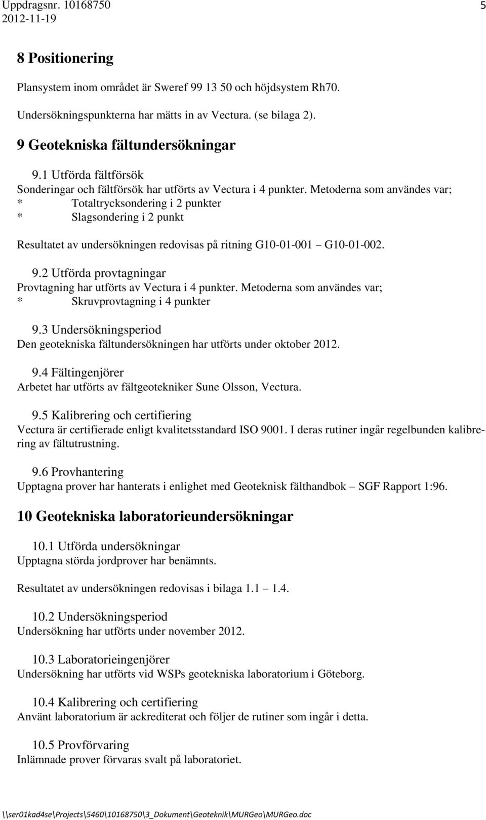 Metoderna som användes var; * Totaltrycksondering i 2 punkter * Slagsondering i 2 punkt Resultatet av undersökningen redovisas på ritning G10-01-001 G10-01-002. 9.