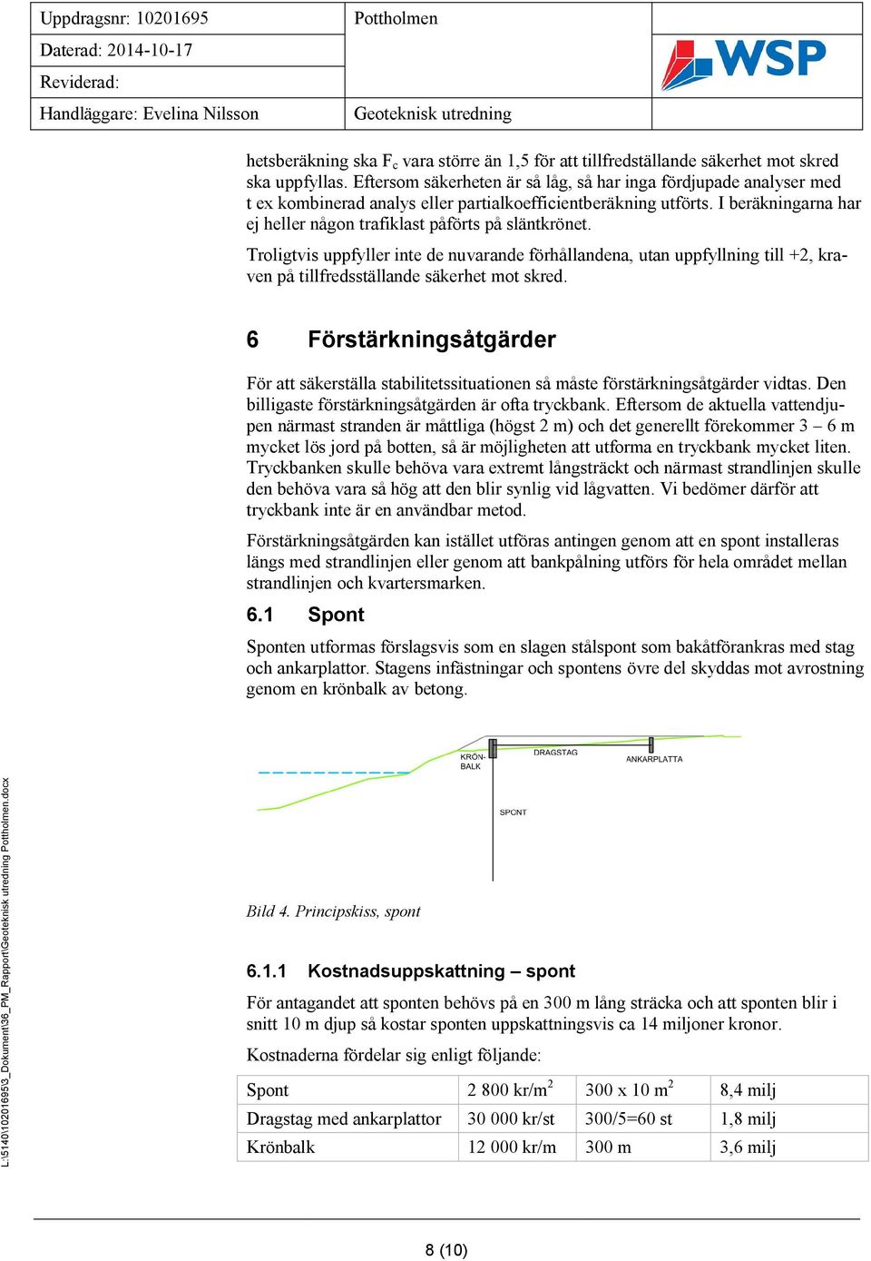 I beräkningarna har ej heller någon trafiklast påförts på släntkrönet. Troligtvis uppfyller inte de nuvarande förhållandena, utan uppfyllning till +2, kraven på tillfredsställande säkerhet mot skred.