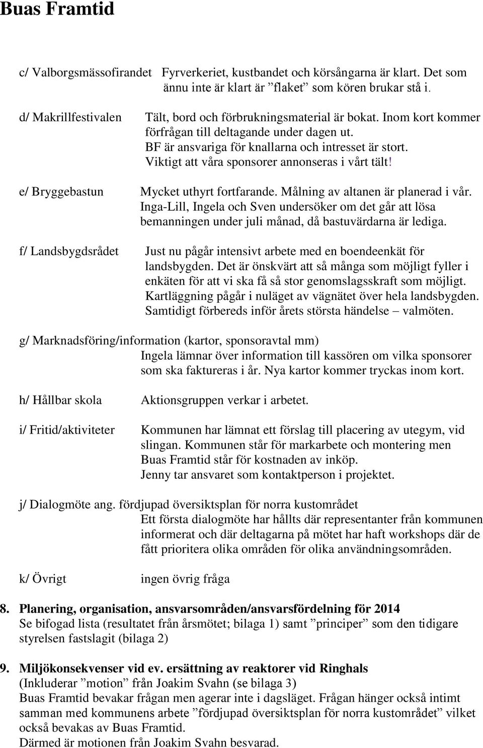 Viktigt att våra sponsorer annonseras i vårt tält! e/ Bryggebastun Mycket uthyrt fortfarande. Målning av altanen är planerad i vår.