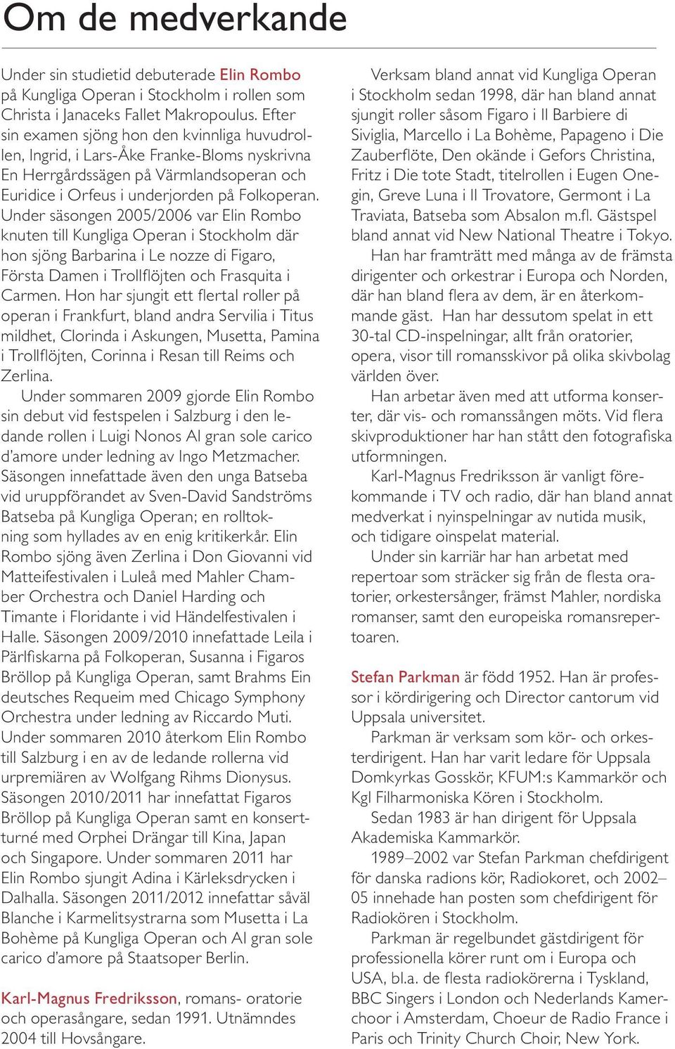 Under säsongen 2005/2006 var Elin Rombo knuten till Kungliga Operan i Stockholm där hon sjöng Barbarina i Le nozze di Figaro, Första Damen i Trollflöjten och Frasquita i Carmen.