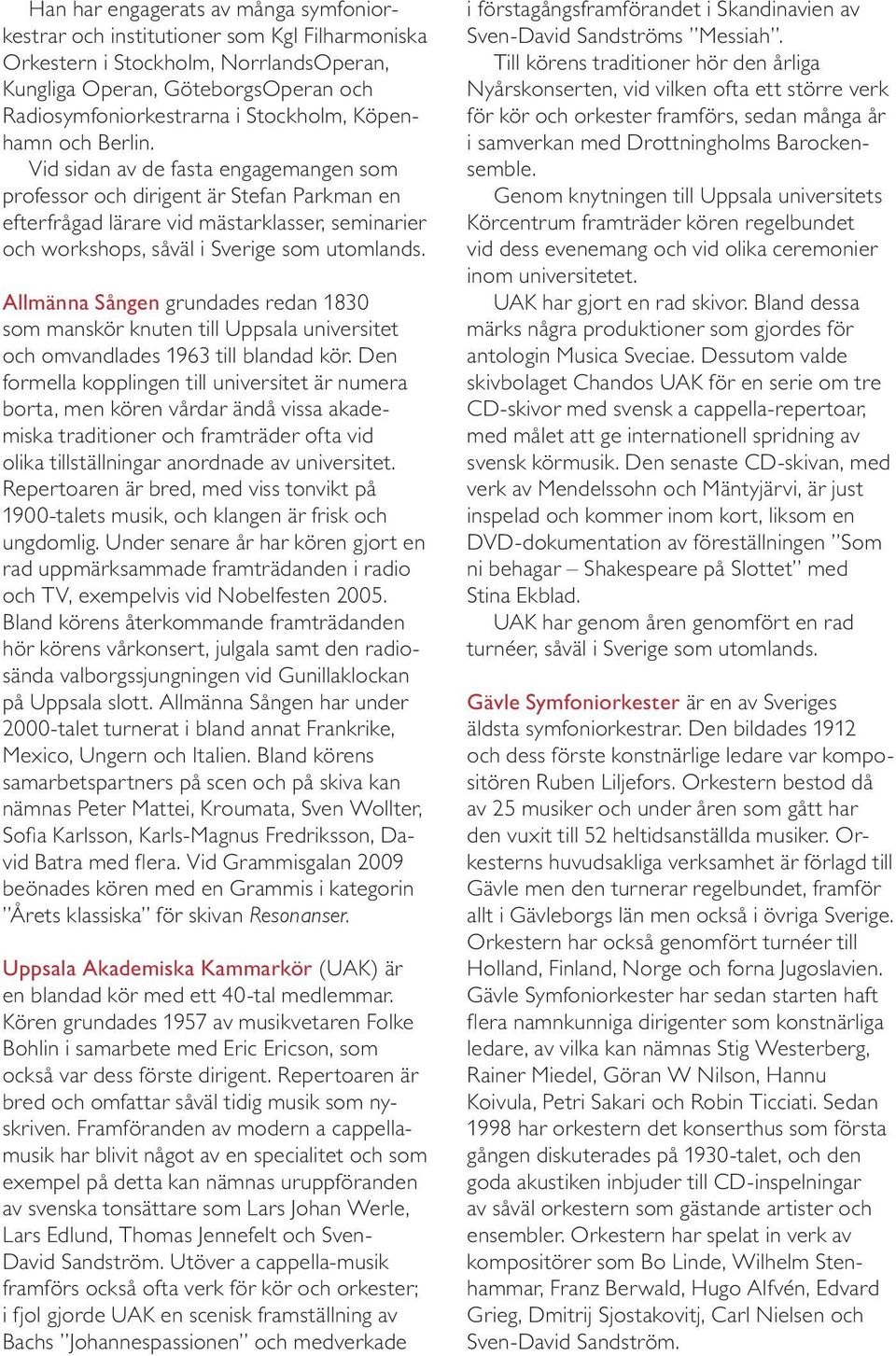 Allmänna Sången grundades redan 1830 som manskör knuten till Uppsala universitet och omvandlades 1963 till blandad kör.