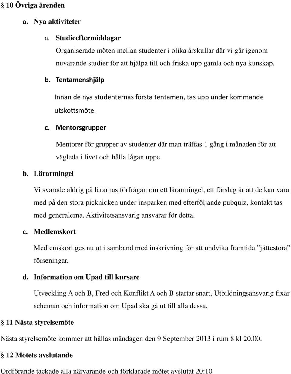 Tentamenshjälp Innan de nya studenternas första tentamen, tas upp under kommande utskottsmöte. c.