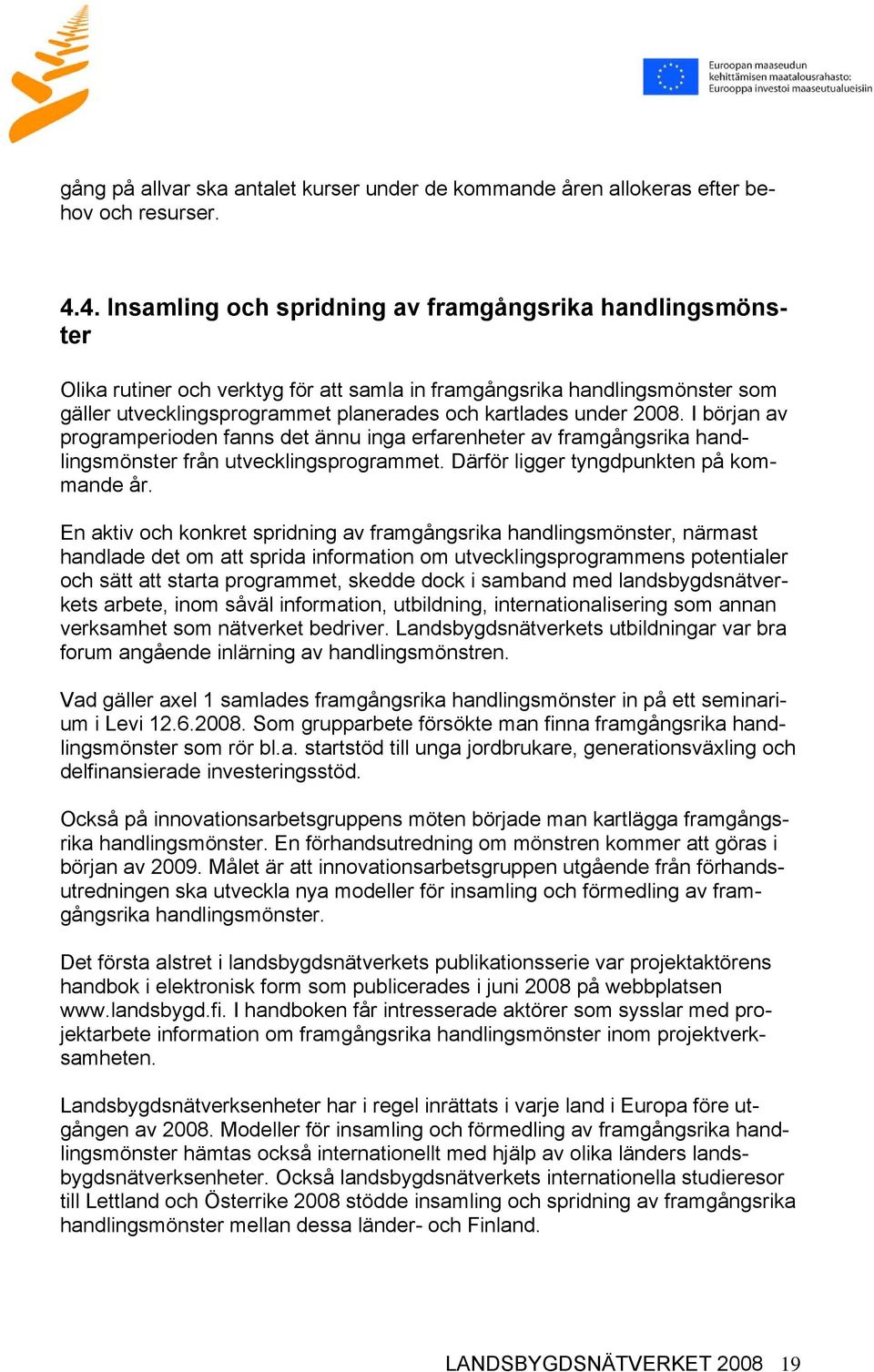 2008. I början av programperioden fanns det ännu inga erfarenheter av framgångsrika handlingsmönster från utvecklingsprogrammet. Därför ligger tyngdpunkten på kommande år.