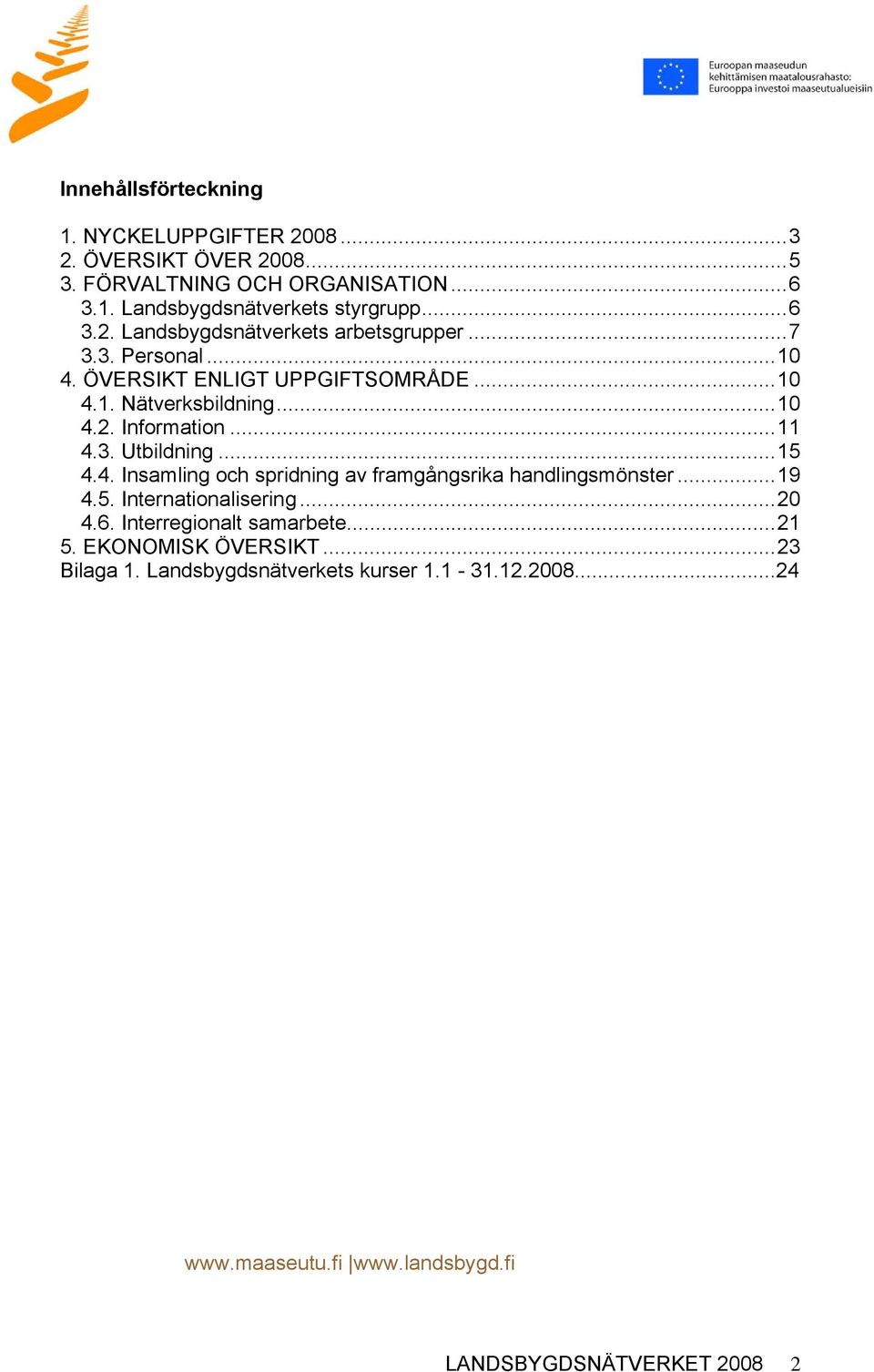 ..19 4.5. Internationalisering...20 4.6. Interregionalt samarbete...21 5. EKONOMISK ÖVERSIKT...23 Bilaga 1. Landsbygdsnätverkets kurser 1.1-31.12.