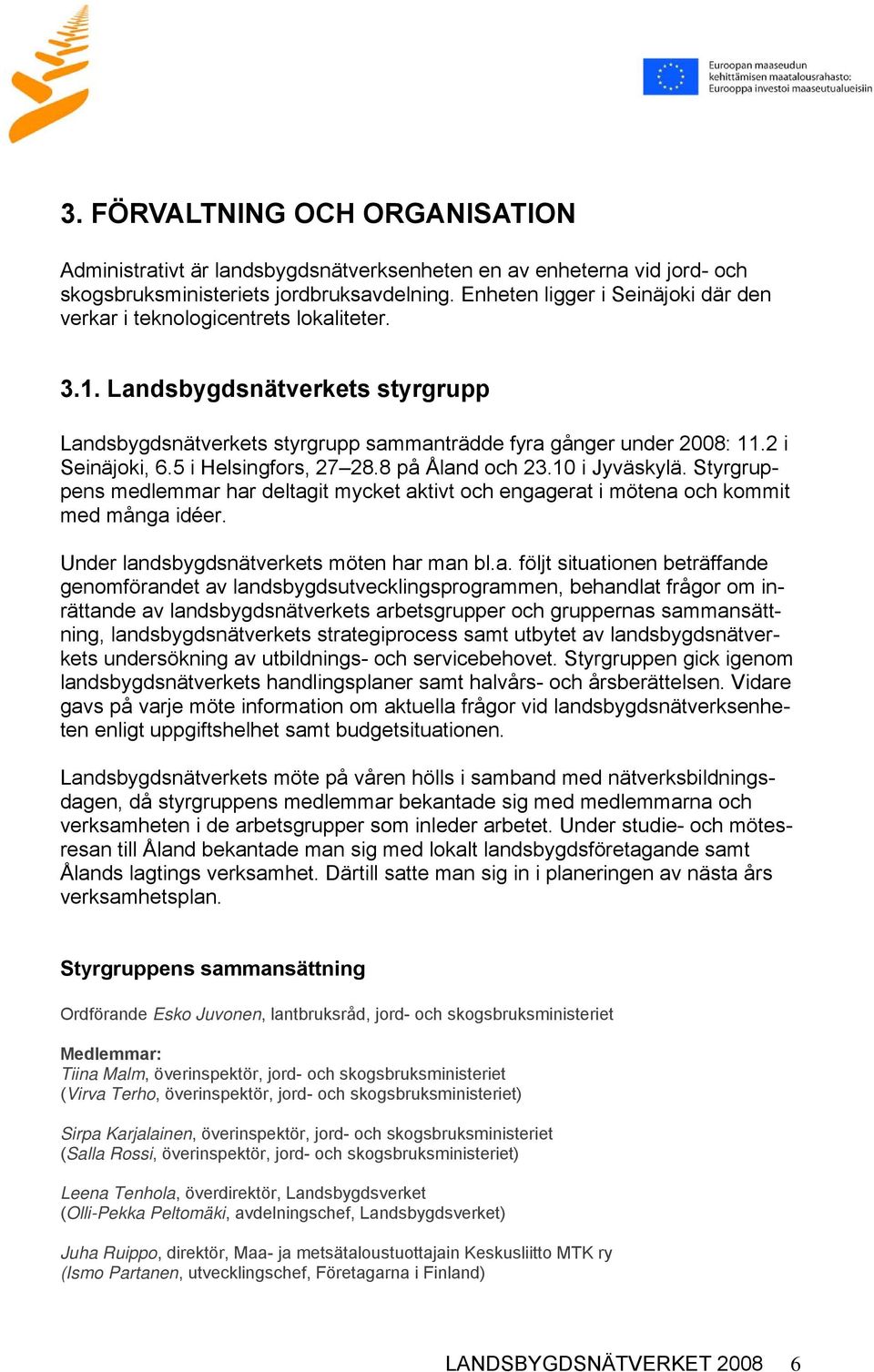 5 i Helsingfors, 27 28.8 på Åland och 23.10 i Jyväskylä. Styrgruppens medlemmar har deltagit mycket aktivt och engagerat i mötena och kommit med många idéer.