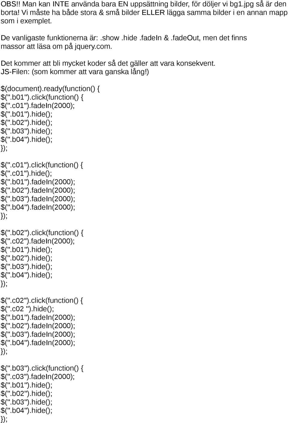 JS-Filen: (som kommer att vara ganska lång!) $(document).ready(function() { $(''.b01'').click(function() { $(''.c01'').fadein(2000); $(''.b01'').hide(); $(''.b02'').hide(); $(''.b03'').hide(); $(''.b04'').