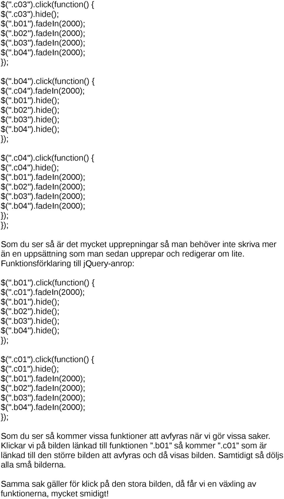 hide(); ); $(''.c04'').click(function() { $(''.c04'').hide(); $(''.b01'').fadein(2000); $(''.b02'').fadein(2000); $(''.b03'').fadein(2000); $(''.b04'').