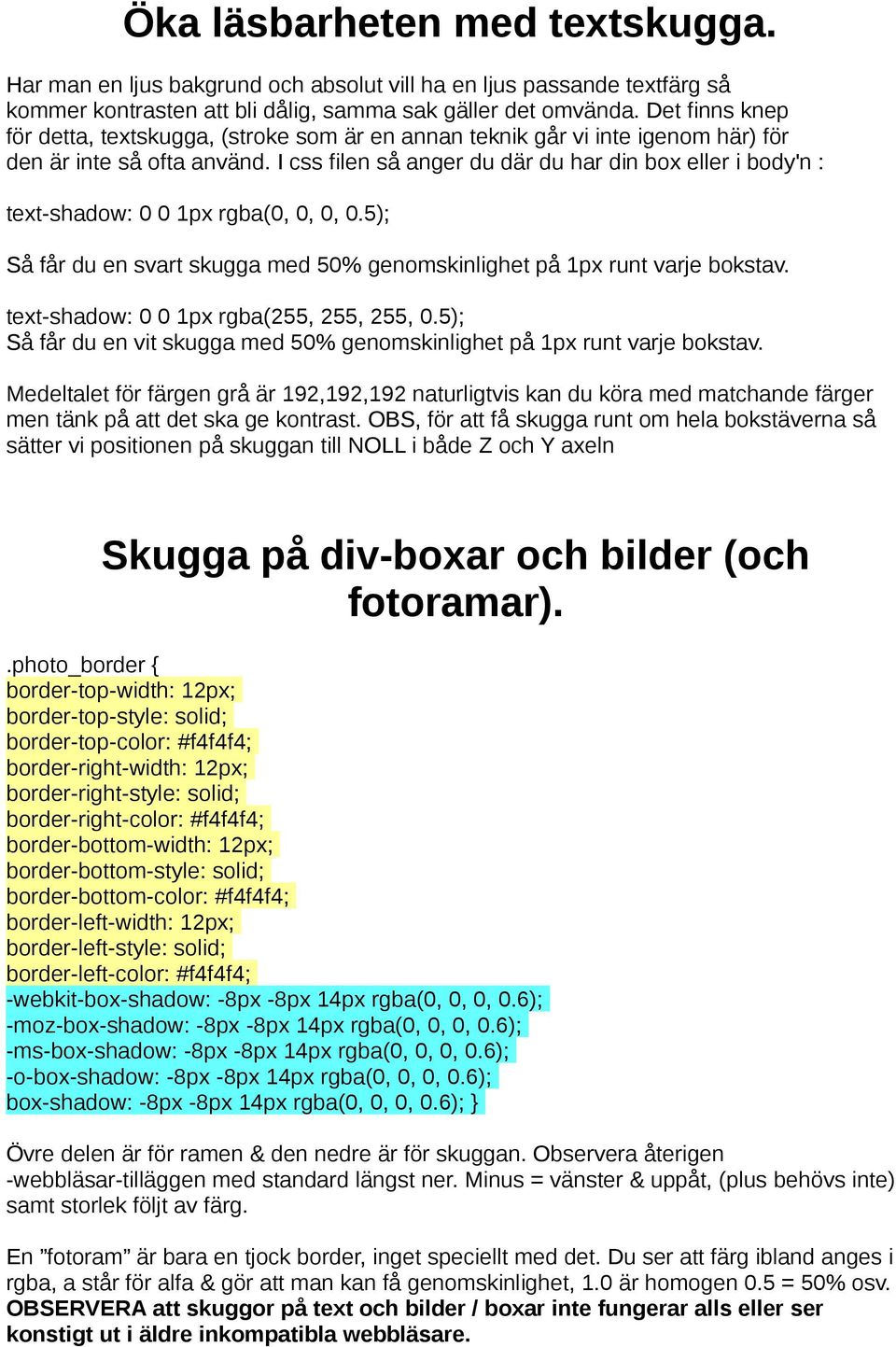 I css filen så anger du där du har din box eller i body'n : text-shadow: 0 0 1px rgba(0, 0, 0, 0.5); Så får du en svart skugga med 50% genomskinlighet på 1px runt varje bokstav.