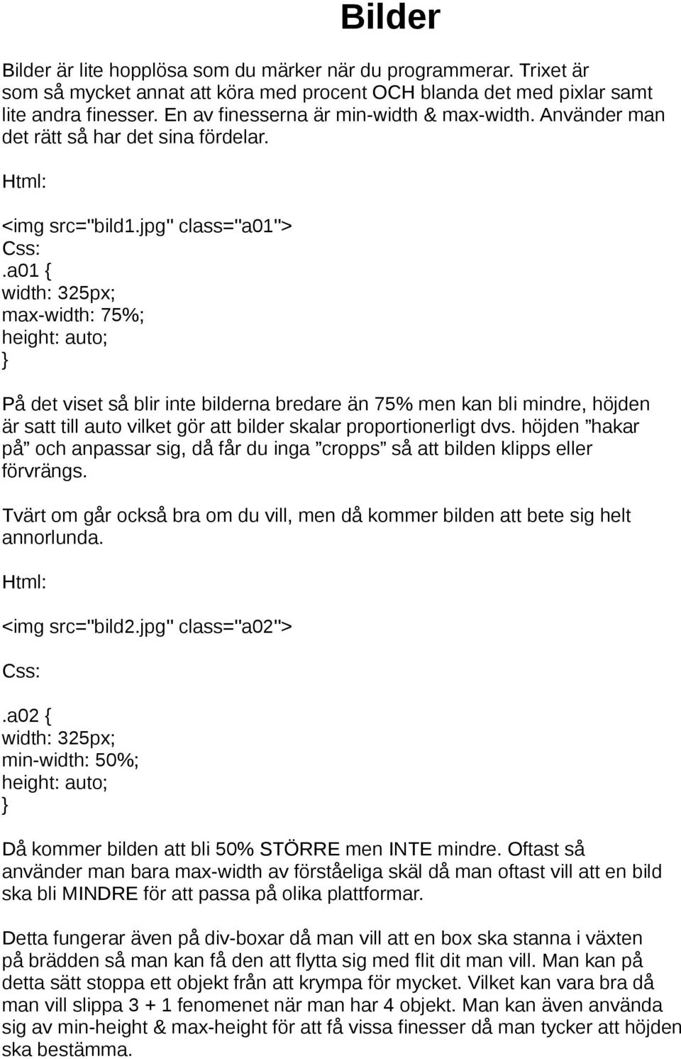 a01 { width: 325px; max-width: 75%; height: auto; På det viset så blir inte bilderna bredare än 75% men kan bli mindre, höjden är satt till auto vilket gör att bilder skalar proportionerligt dvs.