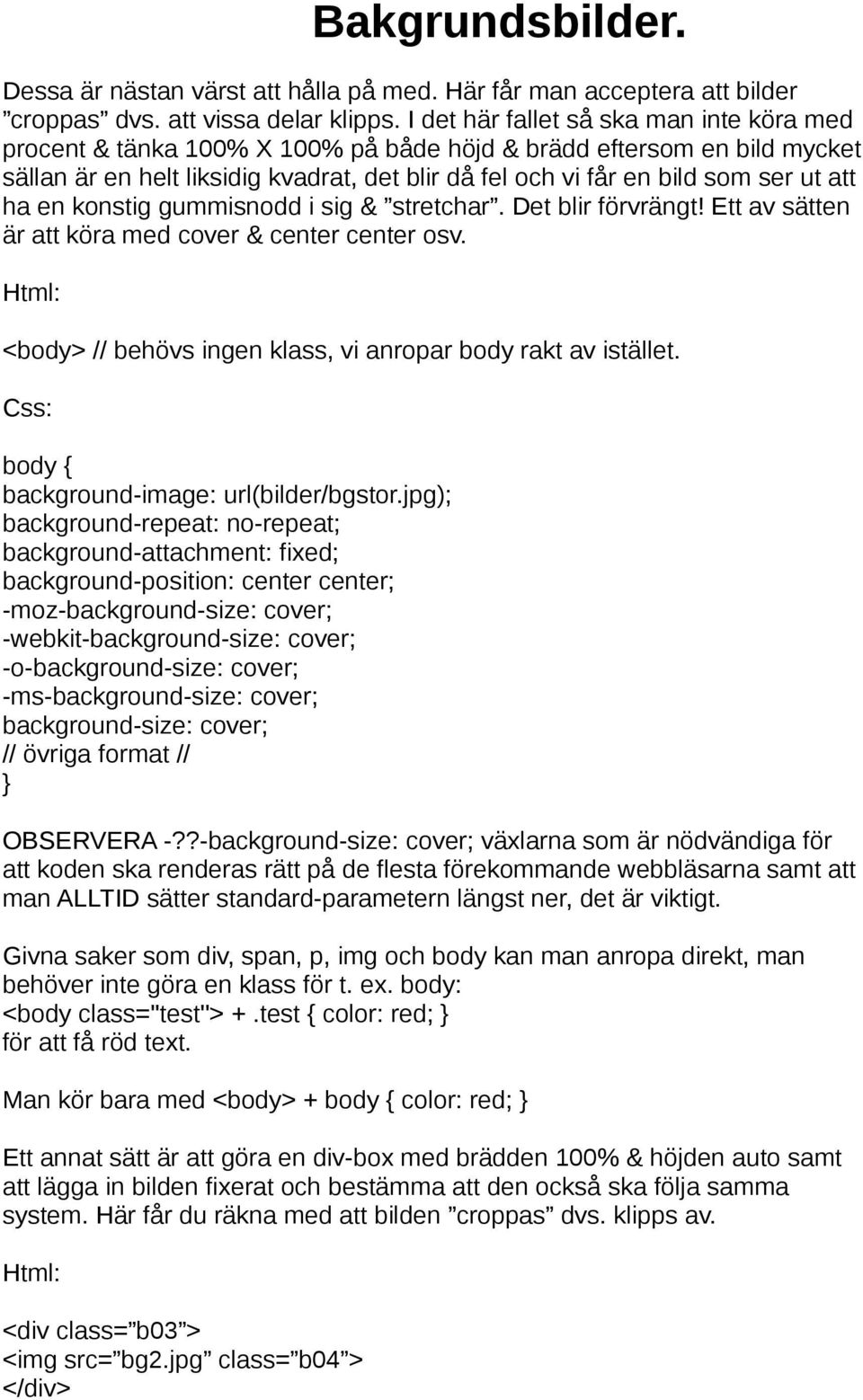 att ha en konstig gummisnodd i sig & stretchar. Det blir förvrängt! Ett av sätten är att köra med cover & center center osv. Html: <body> // behövs ingen klass, vi anropar body rakt av istället.