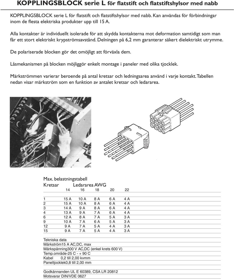 Alla kontakter är individuellt isolerade för att skydda kontakterna mot deformation samtidigt som man får ett stort elektriskt krypströmsavstånd.