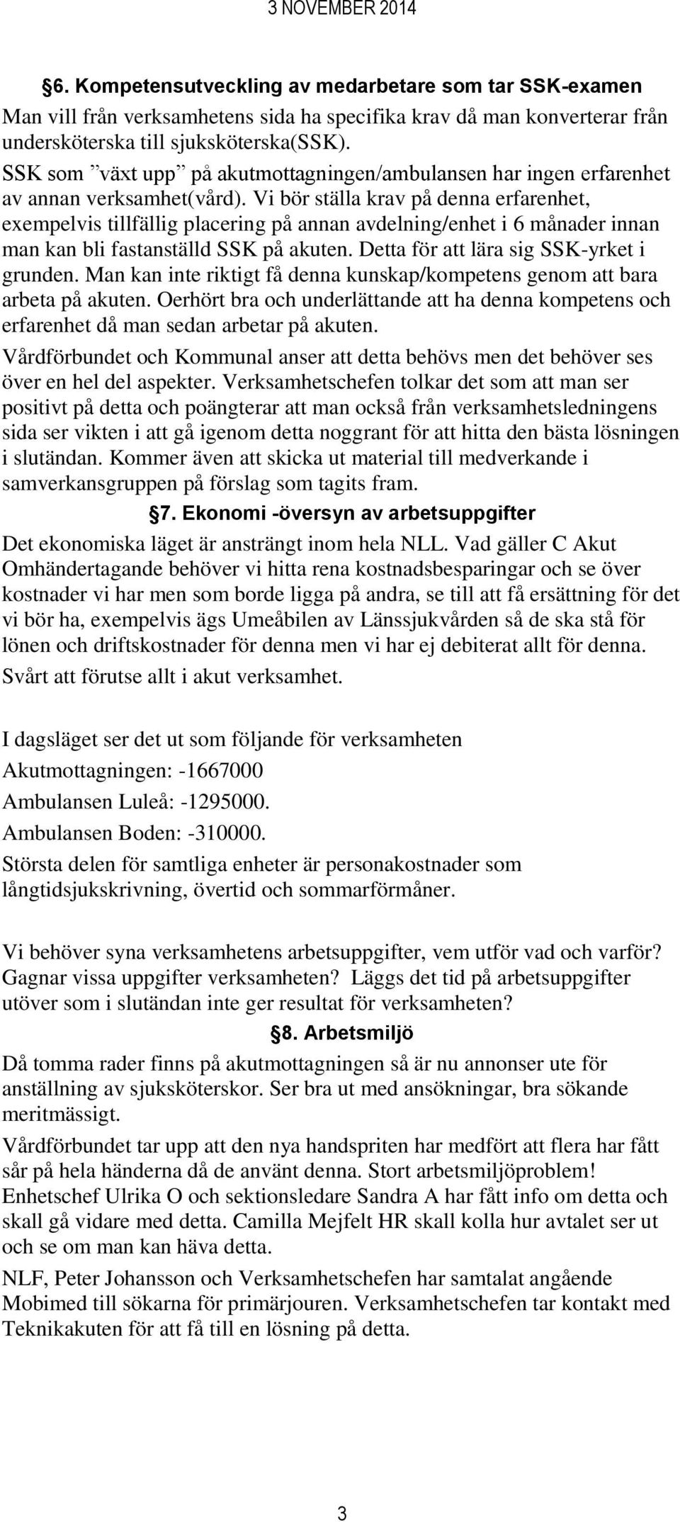 Vi bör ställa krav på denna erfarenhet, exempelvis tillfällig placering på annan avdelning/enhet i 6 månader innan man kan bli fastanställd SSK på akuten. Detta för att lära sig SSK-yrket i grunden.